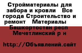 Стройматериалы для забора и кровли - Все города Строительство и ремонт » Материалы   . Башкортостан респ.,Мечетлинский р-н